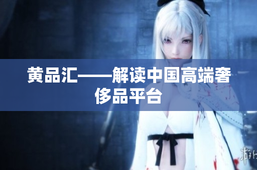 黄品汇——解读中国高端奢侈品平台