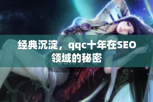 经典沉淀，qqc十年在SEO领域的秘密