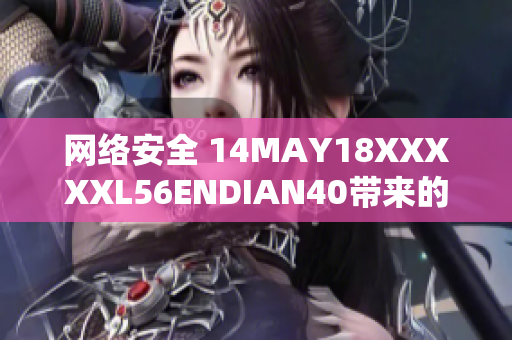 网络安全 14MAY18XXXXXL56ENDIAN40带来的威胁