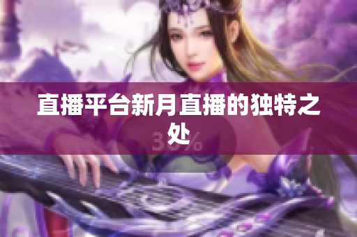 直播平台新月直播的独特之处