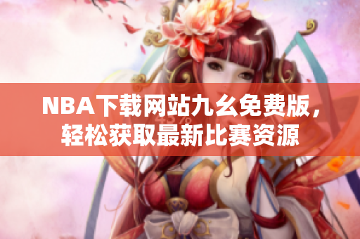 NBA下载网站九幺免费版，轻松获取最新比赛资源