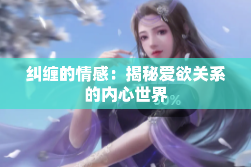 纠缠的情感：揭秘爱欲关系的内心世界