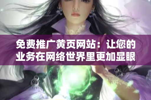 免费推广黄页网站：让您的业务在网络世界里更加显眼！