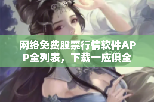 网络免费股票行情软件APP全列表，下载一应俱全