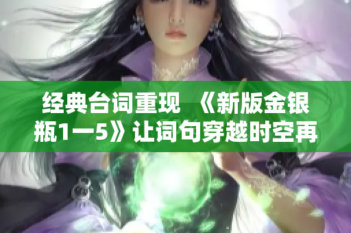 经典台词重现  《新版金银瓶1一5》让词句穿越时空再次闪耀