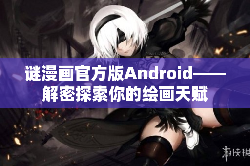 谜漫画官方版Android——解密探索你的绘画天赋