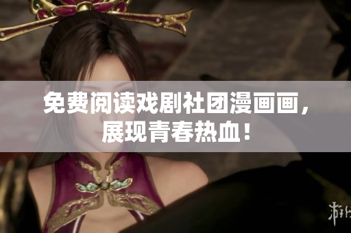 免费阅读戏剧社团漫画画，展现青春热血！