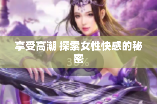 享受高潮 探索女性快感的秘密