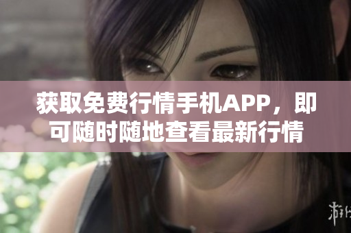 获取免费行情手机APP，即可随时随地查看最新行情