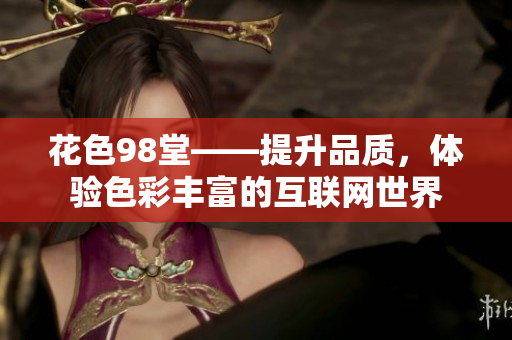 花色98堂——提升品质，体验色彩丰富的互联网世界