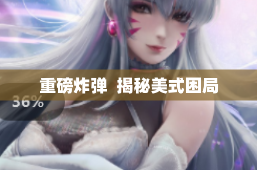 重磅炸弹  揭秘美式困局