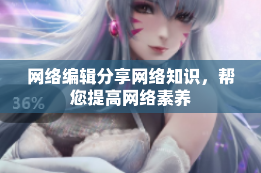网络编辑分享网络知识，帮您提高网络素养