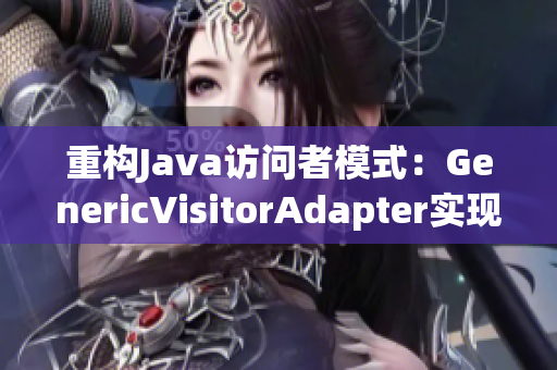重构Java访问者模式：GenericVisitorAdapter实现优化