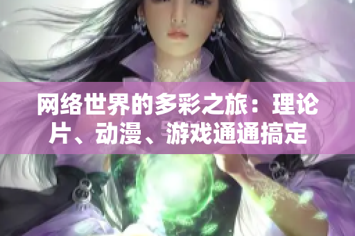 网络世界的多彩之旅：理论片、动漫、游戏通通搞定