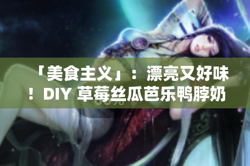 「美食主义」：漂亮又好味！DIY 草莓丝瓜芭乐鸭脖奶茶的装饰风格
