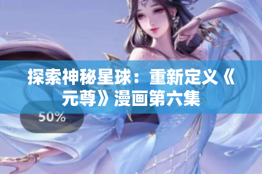 探索神秘星球：重新定义《元尊》漫画第六集