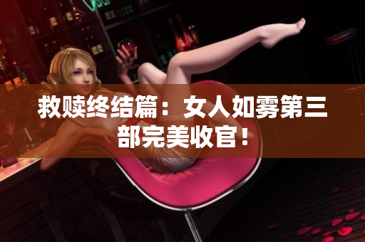 救赎终结篇：女人如雾第三部完美收官！
