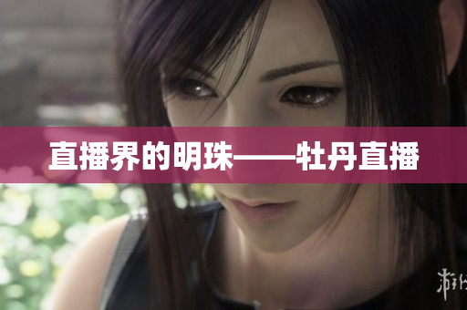 直播界的明珠——牡丹直播