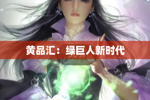 黄品汇：绿巨人新时代