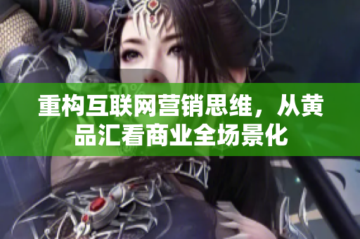重构互联网营销思维，从黄品汇看商业全场景化