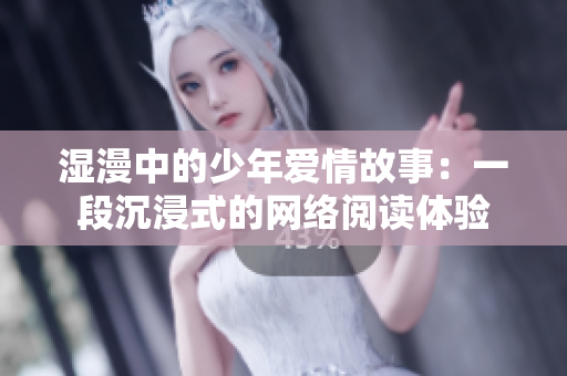 湿漫中的少年爱情故事：一段沉浸式的网络阅读体验