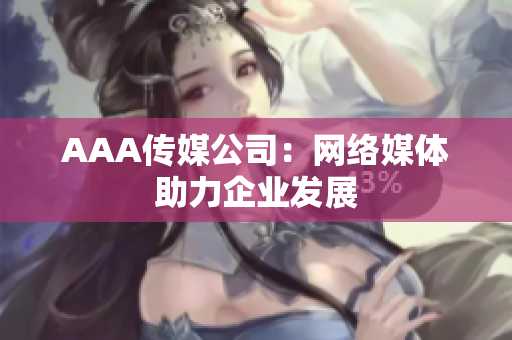 AAA传媒公司：网络媒体助力企业发展