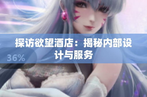 探访欲望酒店：揭秘内部设计与服务