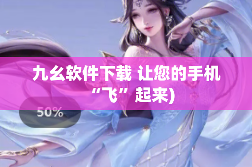九幺软件下载 让您的手机“飞”起来)
