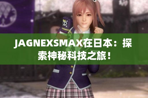 JAGNEXSMAX在日本：探索神秘科技之旅！