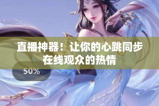 直播神器！让你的心跳同步在线观众的热情