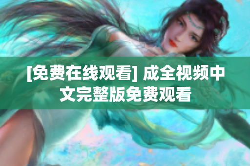 [免费在线观看] 成全视频中文完整版免费观看