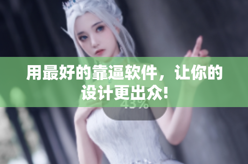 用最好的靠逼软件，让你的设计更出众!