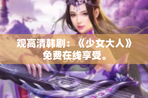 观高清韩剧：《少女大人》免费在线享受。