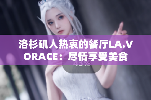 洛杉矶人热衷的餐厅LA.VORACE：尽情享受美食