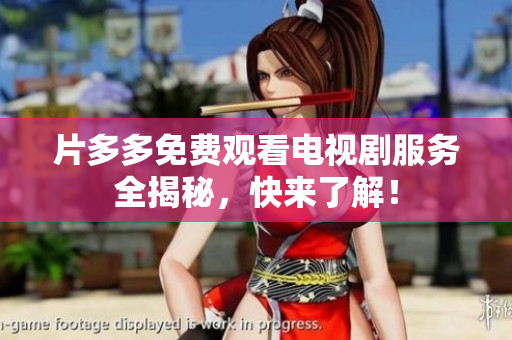 片多多免费观看电视剧服务全揭秘，快来了解！