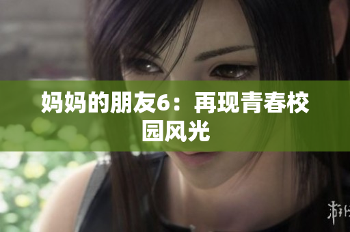 妈妈的朋友6：再现青春校园风光