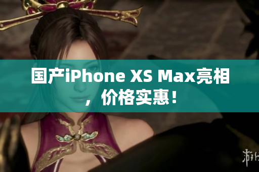 国产iPhone XS Max亮相，价格实惠！