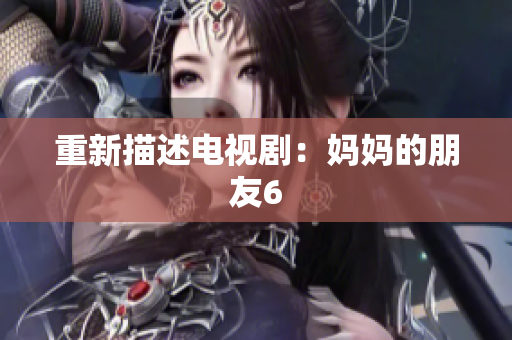 重新描述电视剧：妈妈的朋友6