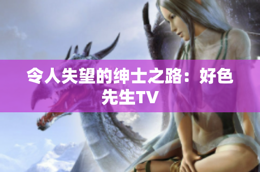 令人失望的绅士之路：好色先生TV