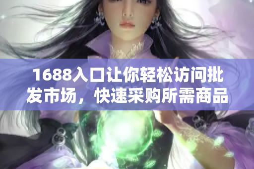 1688入口让你轻松访问批发市场，快速采购所需商品
