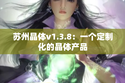 苏州晶体v1.3.8：一个定制化的晶体产品