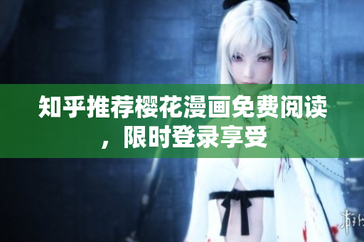 知乎推荐樱花漫画免费阅读，限时登录享受