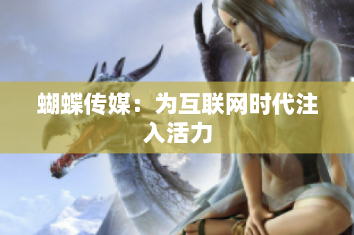 蝴蝶传媒：为互联网时代注入活力