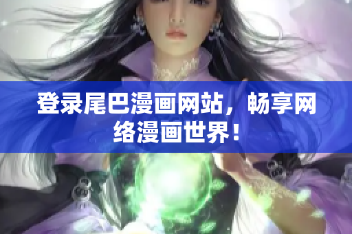 登录尾巴漫画网站，畅享网络漫画世界！