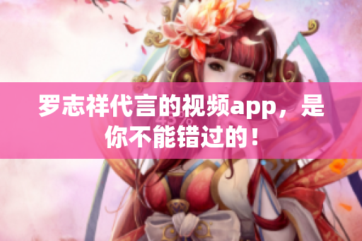 罗志祥代言的视频app，是你不能错过的！