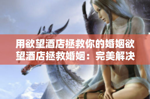 用欲望酒店拯救你的婚姻欲望酒店拯救婚姻：完美解决欲望问题