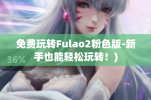 免费玩转Fulao2粉色版-新手也能轻松玩转！)