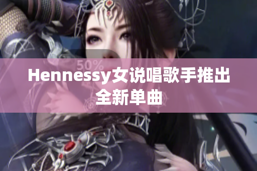 Hennessy女说唱歌手推出全新单曲