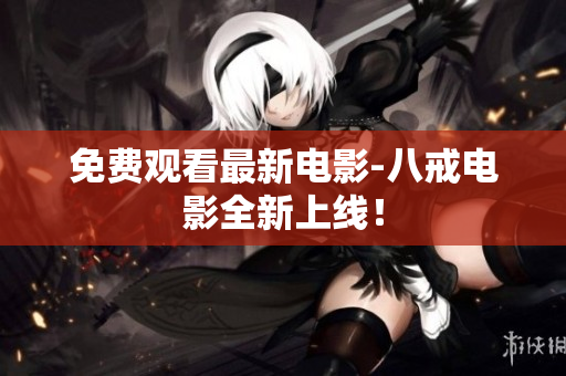 免费观看最新电影-八戒电影全新上线！