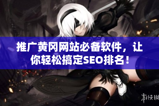 推广黄冈网站必备软件，让你轻松搞定SEO排名！